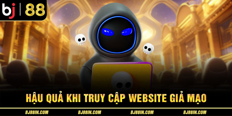 Hậu quả khi truy cập website giả mạo Hậu quả khi truy cập website giả mạo