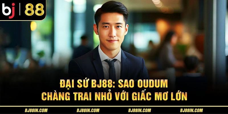 Đại sứ BJ88 - Sao Oudum Đại sứ BJ88 - Sao Oudum