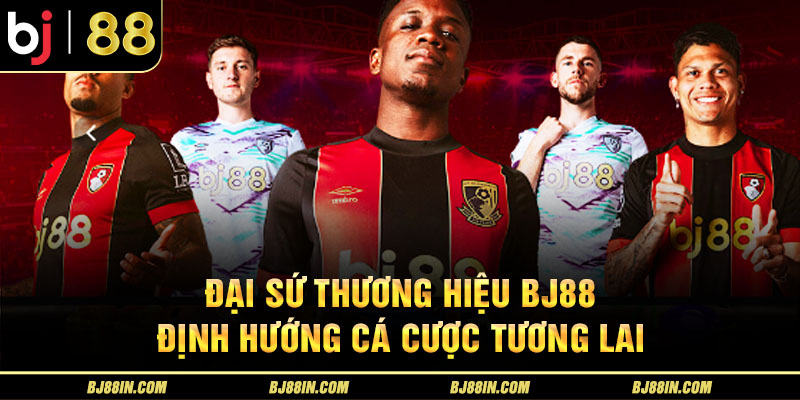 Đại sứ thương hiệu BJ88 - Định hướng cá cược tương lai Đại sứ thương hiệu BJ88 - Định hướng cá cược tương lai