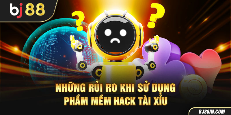 Những rủi ro khi sử dụng phần mềm hack tài xỉu