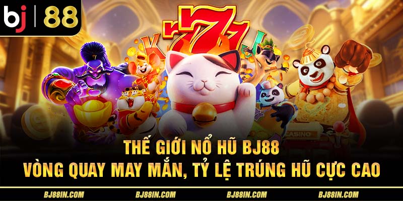 Thế giới nổ hũ BJ88 Thế giới nổ hũ BJ88