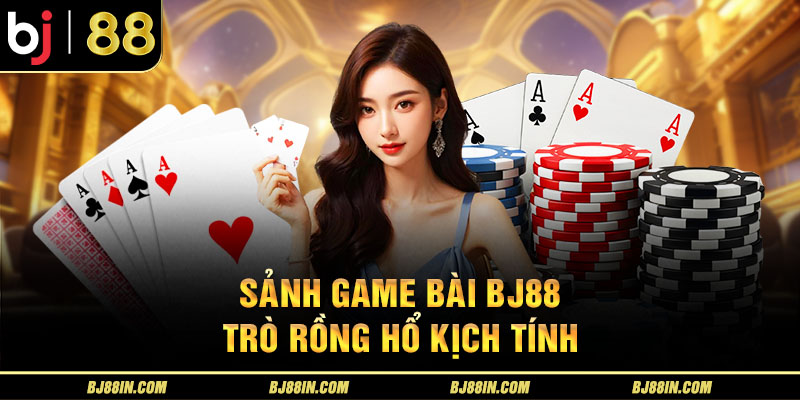 Sảnh game bài BJ88 – Trò Rồng Hổ kịch tính Sảnh game bài BJ88 – Trò Rồng Hổ kịch tính